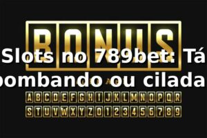 Slots no 789bet: Tá bombando ou cilada? 🤔